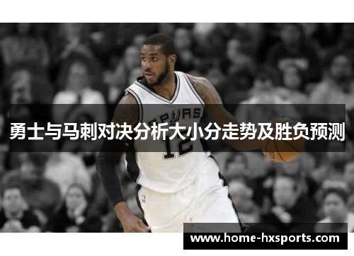 勇士与马刺对决分析大小分走势及胜负预测