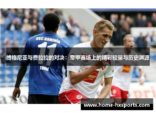 博格尼亚与费拉拉的对决：意甲赛场上的精彩较量与历史渊源