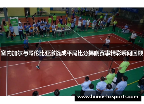 塞内加尔与哥伦比亚激战成平局比分揭晓赛事精彩瞬间回顾