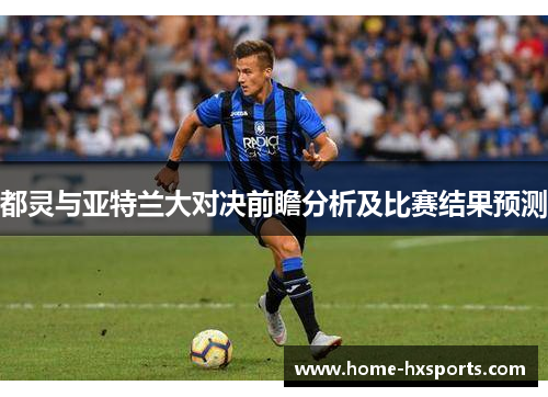 都灵与亚特兰大对决前瞻分析及比赛结果预测