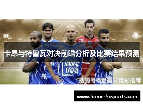 卡昂与特鲁瓦对决前瞻分析及比赛结果预测