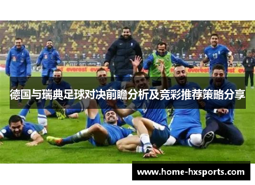 德国与瑞典足球对决前瞻分析及竞彩推荐策略分享